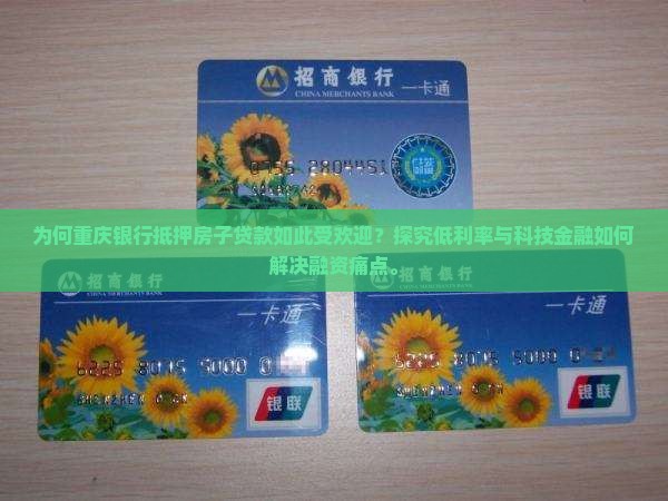 为何重庆银行抵押房子贷款如此受欢迎？探究低利率与科技金融如何解决融资痛点。