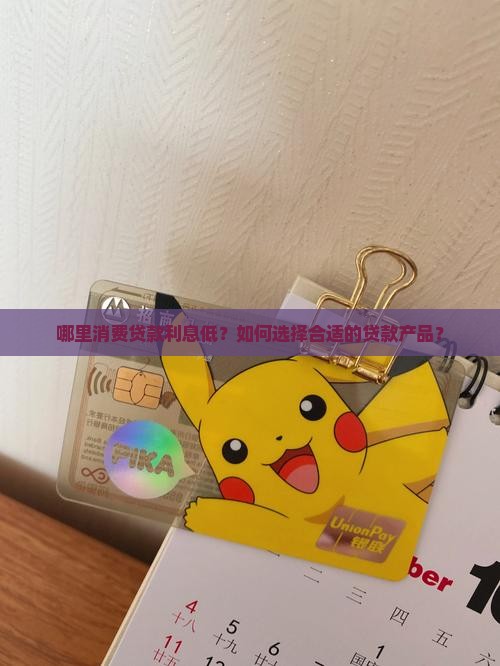 哪里消费贷款利息低？如何选择合适的贷款产品？