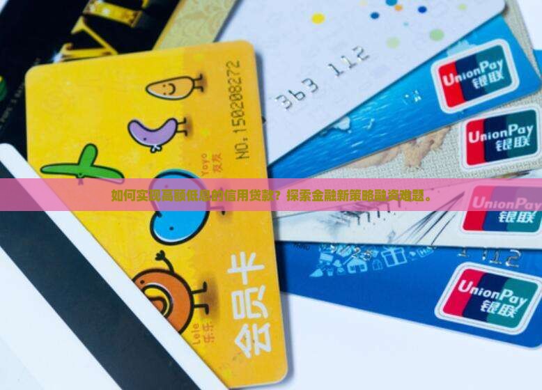 如何实现高额低息的信用贷款？探索金融新策略融资难题。