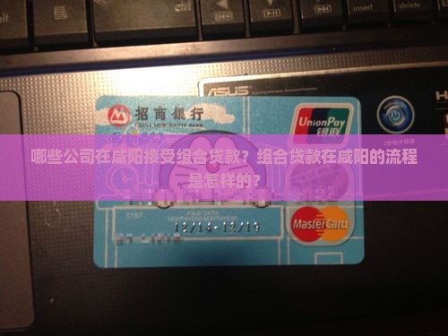 哪些公司在咸阳接受组合贷款？组合贷款在咸阳的流程是怎样的？
