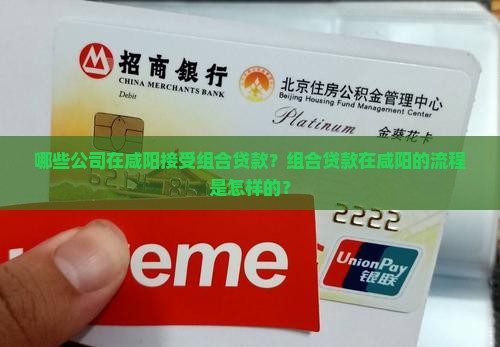 哪些公司在咸阳接受组合贷款？组合贷款在咸阳的流程是怎样的？