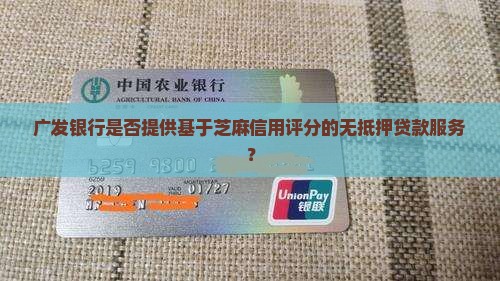 广发银行是否提供基于芝麻信用评分的无抵押贷款服务？