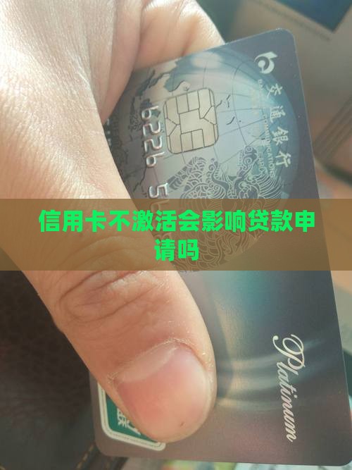 信用卡不激活会影响贷款申请吗