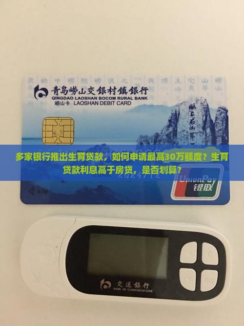 多家银行推出生育贷款，如何申请最高30万额度？生育贷款利息高于房贷，是否划算？
