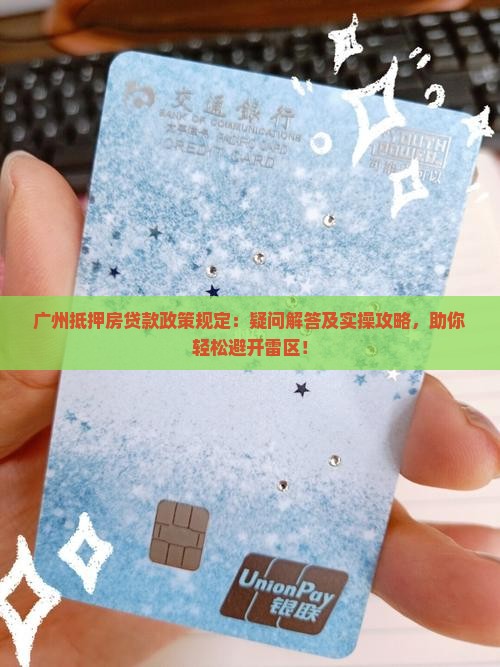 广州抵押房贷款政策规定：疑问解答及实操攻略，助你轻松避开雷区！