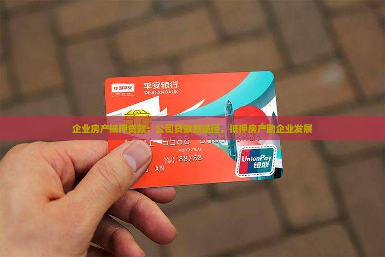 企业房产抵押贷款：公司贷款新途径，抵押房产助企业发展