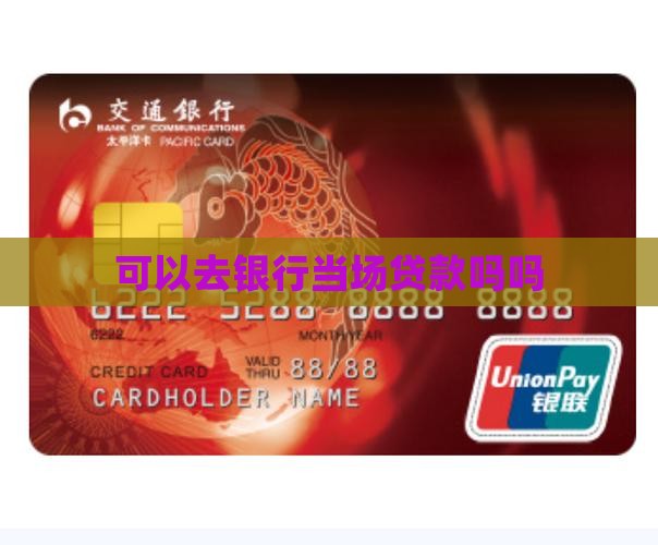 可以去银行当场贷款吗吗