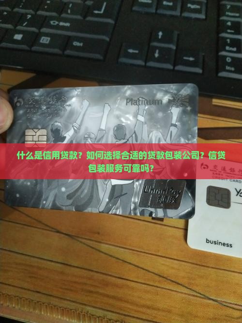 什么是信用贷款？如何选择合适的贷款包装公司？信贷包装服务可靠吗？