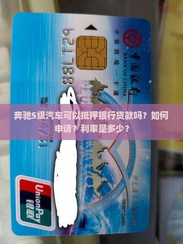 奔驰S级汽车可以抵押银行贷款吗？如何申请？利率是多少？