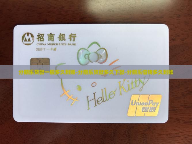 分期乐贷款一般多久到账-分期乐贷款多久下款-分期乐借钱多久到账