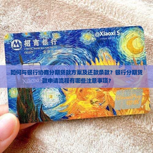 如何与银行协商分期贷款方案及还款条款？银行分期贷款申请流程有哪些注意事项？