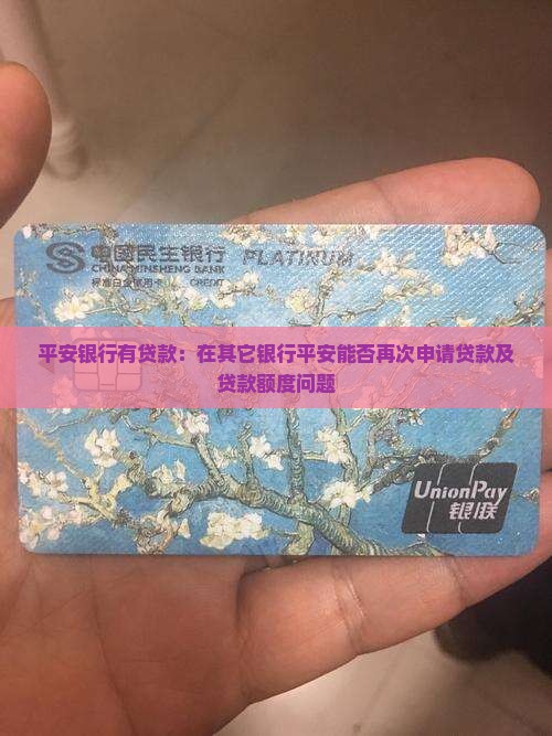 平安银行有贷款：在其它银行平安能否再次申请贷款及贷款额度问题