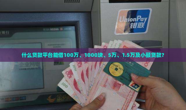 什么贷款平台能借100万、1000块、5万、1.5万及小额贷款？