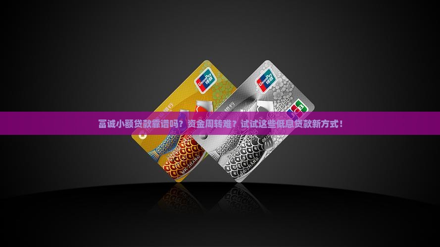 富诚小额贷款靠谱吗？资金周转难？试试这些低息贷款新方式！