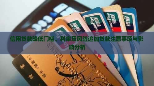 信用贷款降低门槛、利率及风险追加贷款注意事项与影响分析
