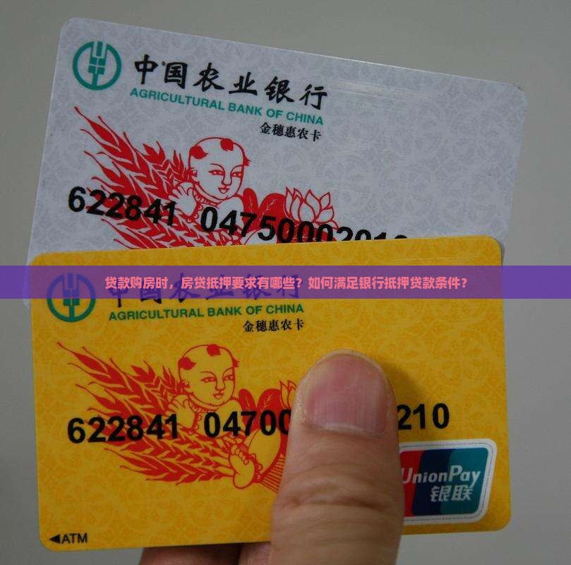 贷款购房时，房贷抵押要求有哪些？如何满足银行抵押贷款条件？
