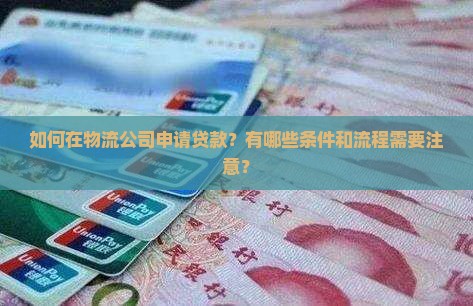 如何在物流公司申请贷款？有哪些条件和流程需要注意？