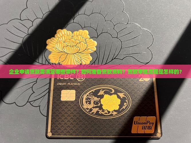 企业申请贷款需满足哪些条件？如何准备贷款资料？贷款审批流程是怎样的？