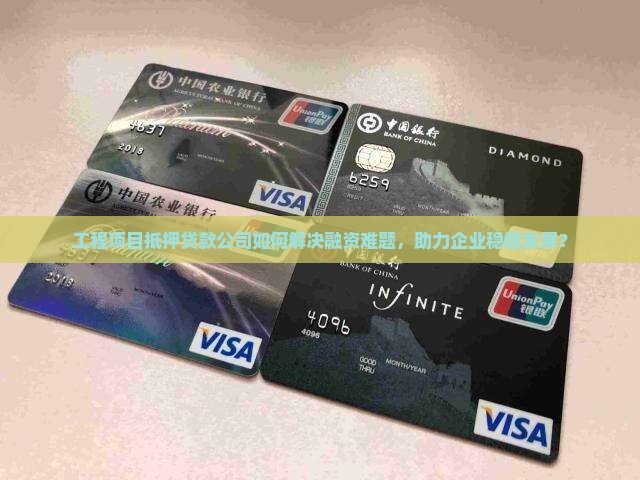 工程项目抵押贷款公司如何解决融资难题，助力企业稳健发展？