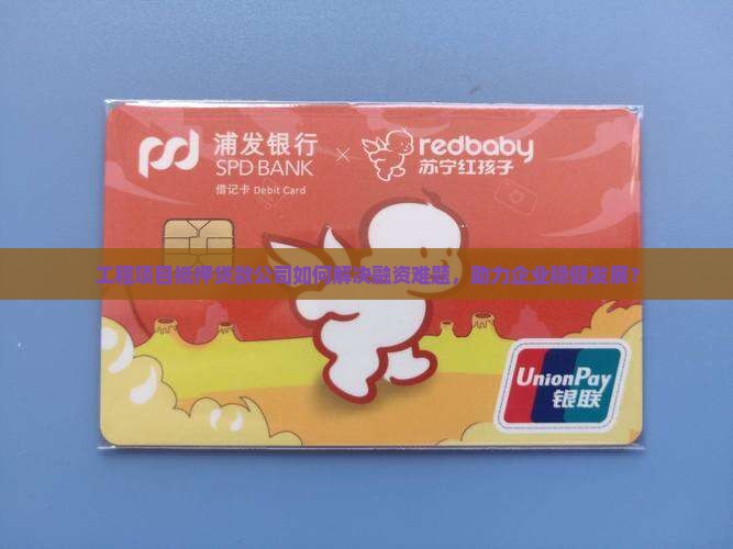 工程项目抵押贷款公司如何解决融资难题，助力企业稳健发展？
