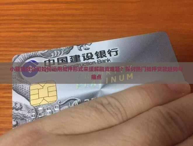 小额贷款公司如何运用抵押形式来缓解融资难题？探讨热门抵押贷款趋势与痛点
