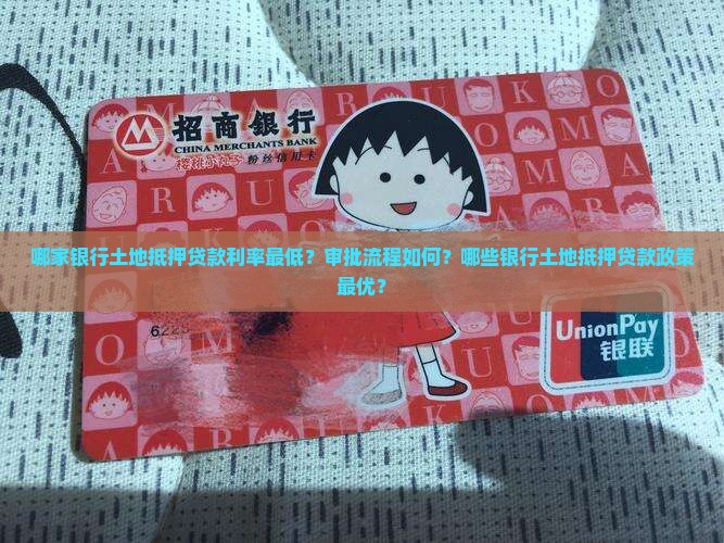 哪家银行土地抵押贷款利率最低？审批流程如何？哪些银行土地抵押贷款政策最优？