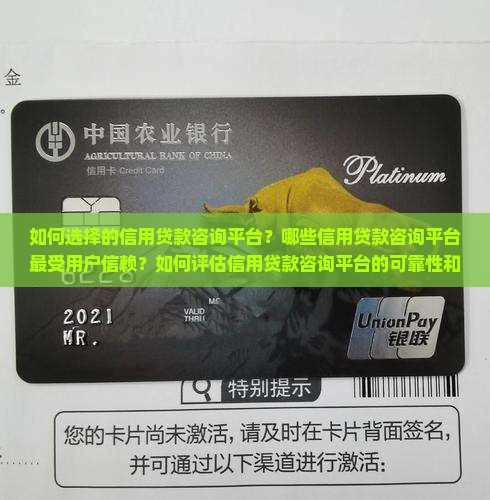 如何选择的信用贷款咨询平台？哪些信用贷款咨询平台最受用户信赖？如何评估信用贷款咨询平台的可靠性和服务质量？