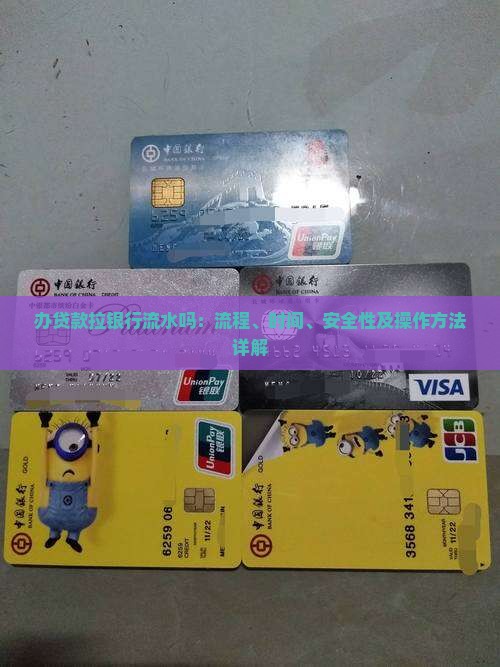 办贷款拉银行流水吗：流程、时间、安全性及操作方法详解