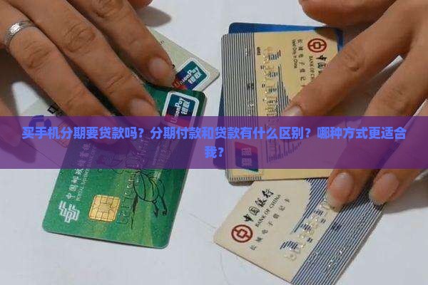 买手机分期要贷款吗？分期付款和贷款有什么区别？哪种方式更适合我？