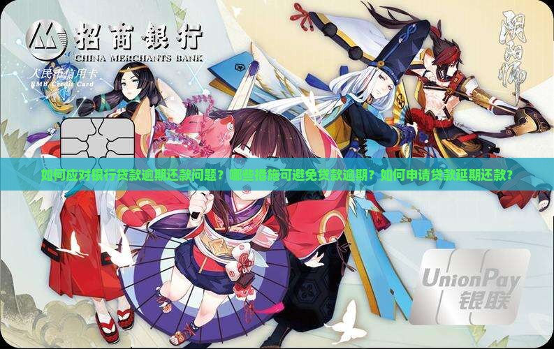 如何应对银行贷款逾期还款问题？哪些措施可避免贷款逾期？如何申请贷款延期还款？