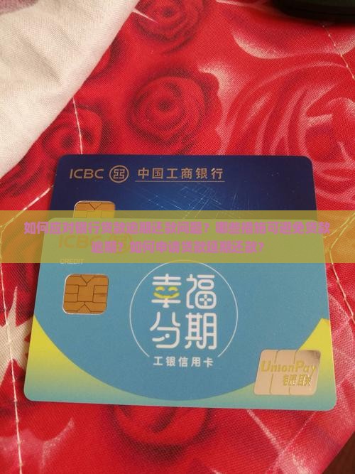 如何应对银行贷款逾期还款问题？哪些措施可避免贷款逾期？如何申请贷款延期还款？