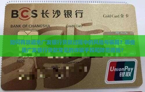 如何有效避免广发银行贷款过程中的风险与骗局？哪些是广发银行贷款常见的诈骗手段和防范措施？