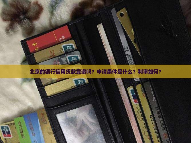 北京的银行信用贷款靠谱吗？申请条件是什么？利率如何？