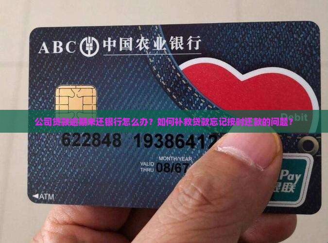 公司贷款逾期未还银行怎么办？如何补救贷款忘记按时还款的问题？
