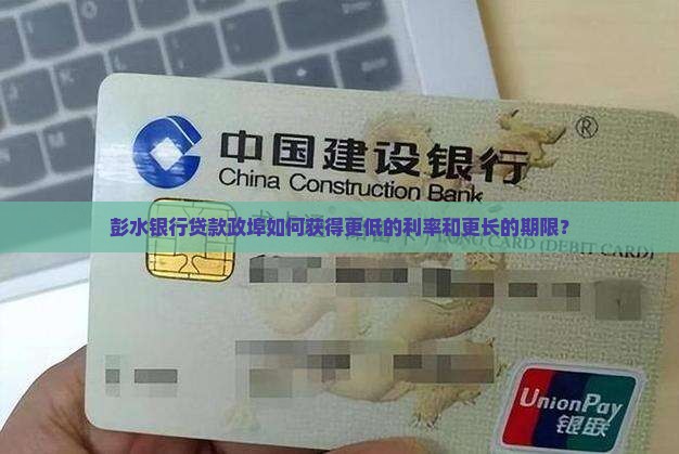 彭水银行贷款政埠如何获得更低的利率和更长的期限？
