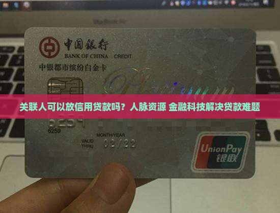 关联人可以放信用贷款吗？人脉资源+金融科技解决贷款难题