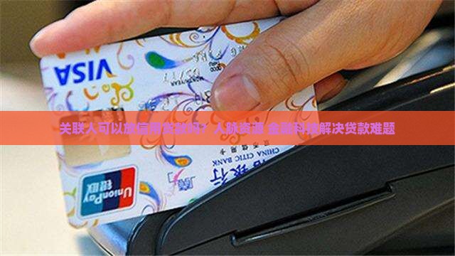 关联人可以放信用贷款吗？人脉资源+金融科技解决贷款难题