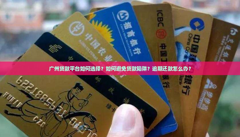 广州贷款平台如何选择？如何避免贷款陷阱？逾期还款怎么办？