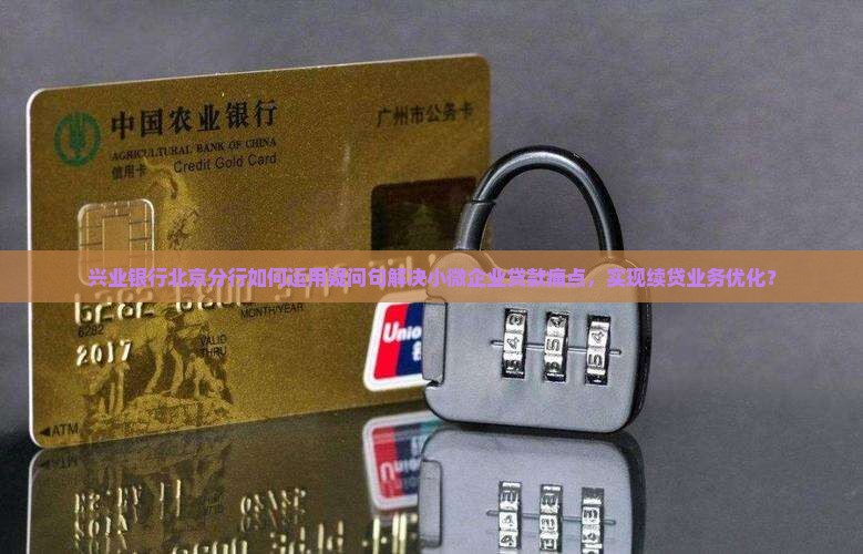 兴业银行北京分行如何运用疑问句解决小微企业贷款痛点，实现续贷业务优化？