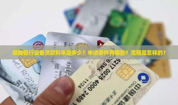 徽商银行设备贷款利率是多少？申请条件有哪些？流程是怎样的？