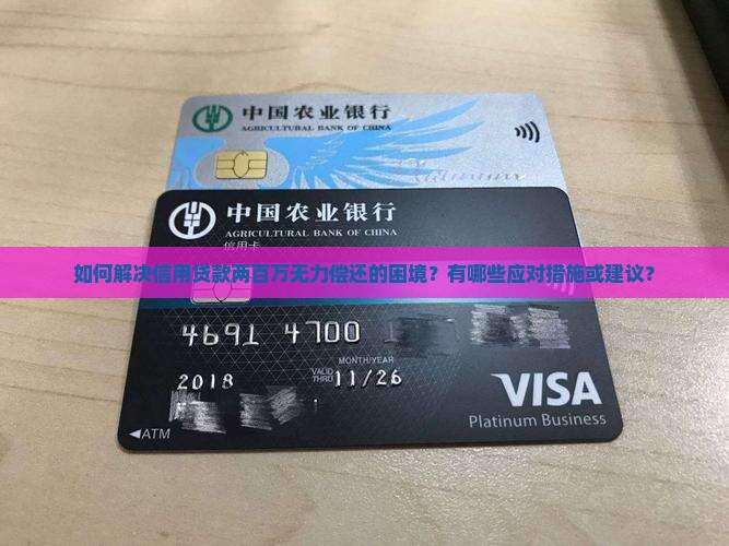 如何解决信用贷款两百万无力偿还的困境？有哪些应对措施或建议？