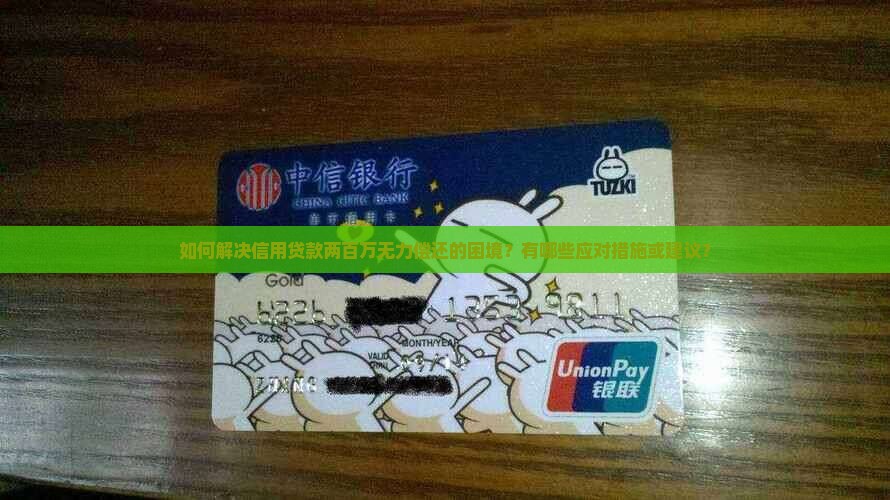如何解决信用贷款两百万无力偿还的困境？有哪些应对措施或建议？