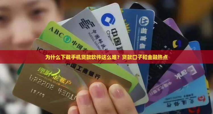 为什么下截手机贷款软件这么难？贷款口子和金融热点