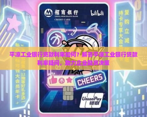 平凉工业银行贷款利率如何？解答平凉工业银行贷款利率疑问，助力企业融资决策