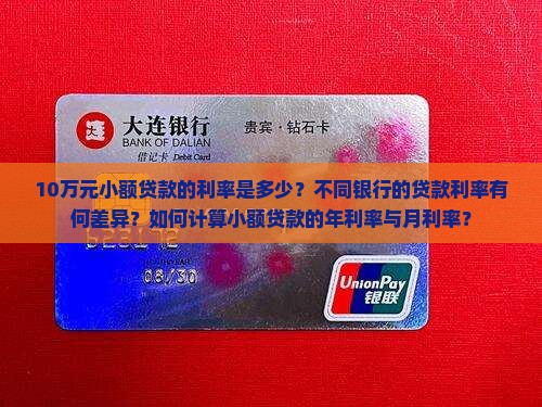 10万元小额贷款的利率是多少？不同银行的贷款利率有何差异？如何计算小额贷款的年利率与月利率？