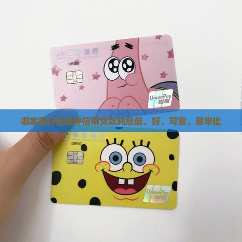 哪家银行无抵押信用贷款利息低、好、可靠、易审批