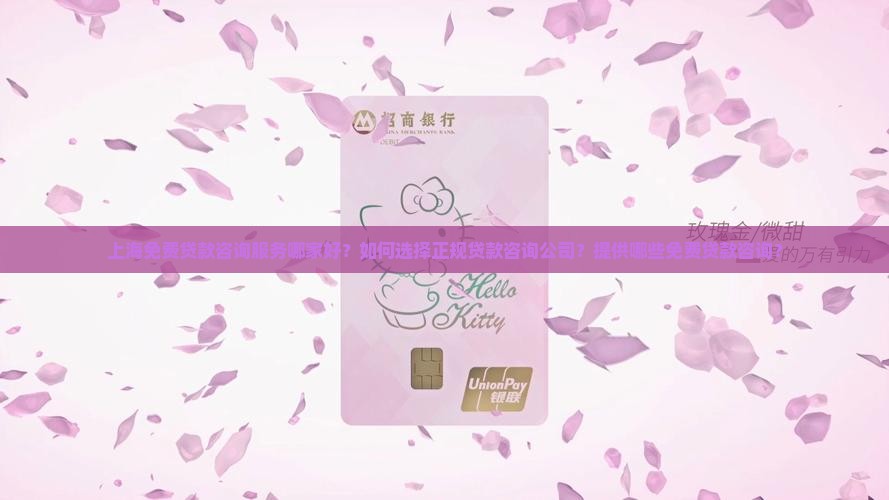 上海免费贷款咨询服务哪家好？如何选择正规贷款咨询公司？提供哪些免费贷款咨询？