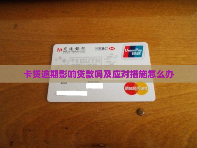 卡贷逾期影响贷款吗及应对措施怎么办