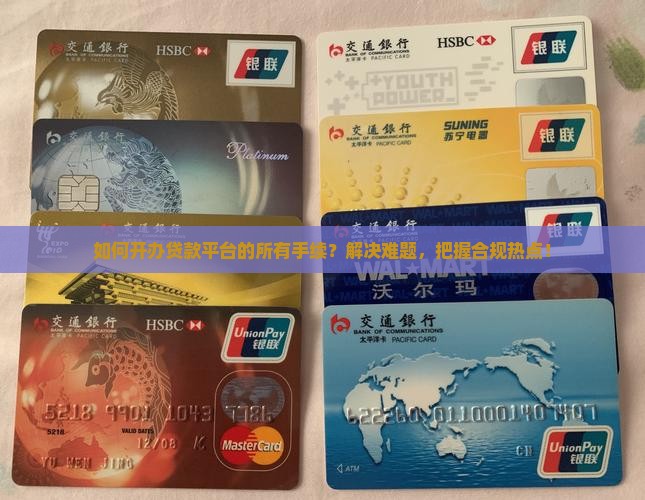 如何开办贷款平台的所有手续？解决难题，把握合规热点！