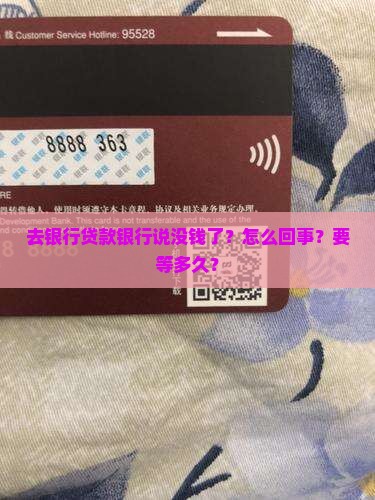 去银行贷款银行说没钱了？怎么回事？要等多久？